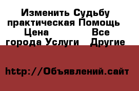 Изменить Судьбу, практическая Помощь › Цена ­ 15 000 - Все города Услуги » Другие   